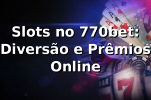 Slots no 770bet: Diversão e Prêmios Online